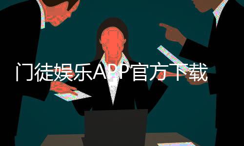 门徒娱乐APP官方下载通道：安全便捷的一站式游戏平台入口