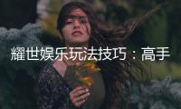 耀世娱乐玩法技巧：高手必备的实战秘籍与心得分享