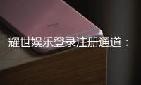 耀世娱乐登录注册通道：快速注册指南与独家优惠一览