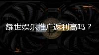 耀世娱乐推广返利高吗？真实玩家解析返利规则与到账速度