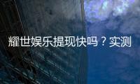 耀世娱乐提现快吗？实测到账速度与提现技巧分享