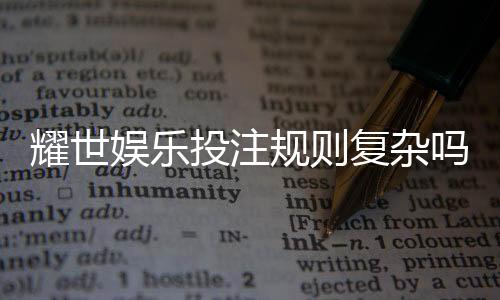 耀世娱乐投注规则复杂吗?新手必看的玩法解析与技巧指南