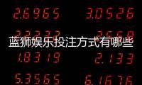 蓝狮娱乐投注方式有哪些？全面解析主流玩法与技巧