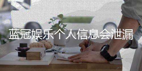 蓝冠娱乐个人信息会泄漏吗?资深玩家解析平台安全性