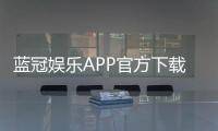 蓝冠娱乐APP官方下载通道：畅享顶级棋牌电游的快捷入口