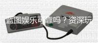 蓝图娱乐可靠吗？资深玩家揭秘其真实体验与安全性
