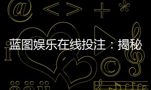 蓝图娱乐在线投注：揭秘高胜率玩家的投注策略与技巧