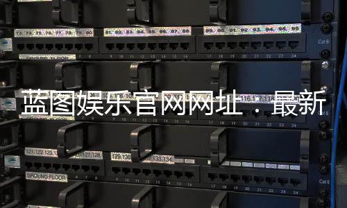 蓝图娱乐官网网址:最新登录入口与游戏体验全攻略