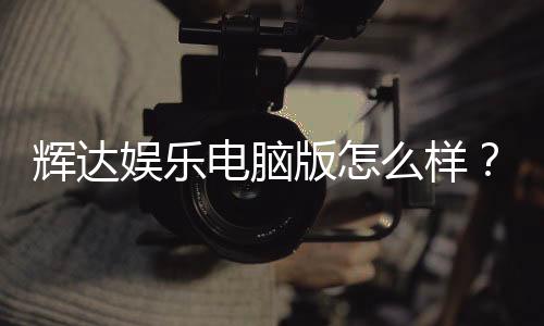 辉达娱乐电脑版怎么样?资深玩家体验评测与实战技巧分享