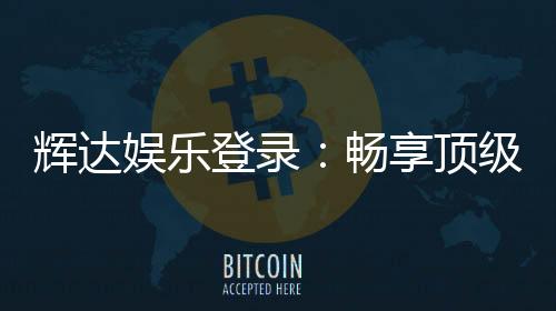 辉达娱乐登录:畅享顶级棋牌电游的尊贵体验