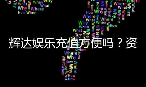 辉达娱乐充值方便吗?资深玩家亲测充值流程与到账速度