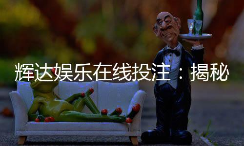 辉达娱乐在线投注:揭秘高胜率玩家的实战技巧与策略