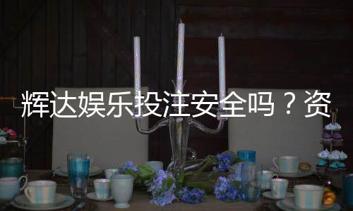 辉达娱乐投注安全吗?资深玩家解析平台可靠性与实战体验