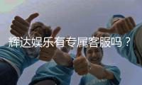 辉达娱乐有专属客服吗？平台客服体验全解析