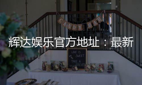辉达娱乐官方地址:最新官网入口及安全登录指南
