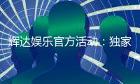 辉达娱乐官方活动：独家优惠与精彩赛事一网打尽