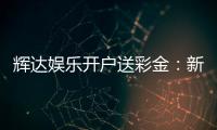 辉达娱乐开户送彩金：新会员首存礼金限时加赠50%