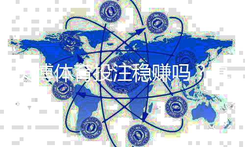贝博体育投注稳赚吗?真相解析、风险提示与实用投注策略