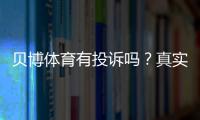 贝博体育有投诉吗？真实投诉案例、处理结果与用户维权全攻略