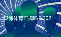 贝博体育正规吗？2026最新版安全资质、玩法合规与用户口碑全解析
