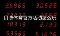 贝博体育官方活动怎么玩？最新优惠、参与规则与领取攻略