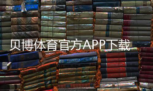 贝博体育官方APP下载:官方下载入口、iOSAndroid安装与使用全攻略