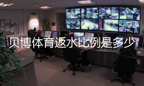 贝博体育返水比例是多少?新手必懂返水计算与领取攻略