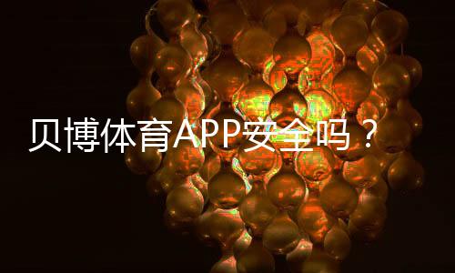 贝博体育APP安全吗?2026最新安全性评测与防护指南