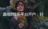 赢咖8娱乐平台开户：轻松注册即享豪华礼包与高额返水