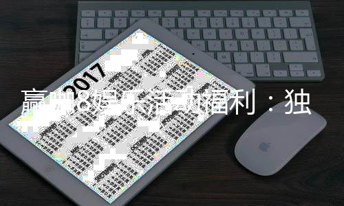赢咖8娱乐活动福利:独家福利大放送畅享高额回馈!