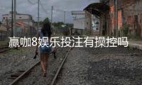 赢咖8娱乐投注有操控吗？深度解析平台公平性与防作弊机制