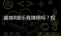 赢咖8娱乐有牌照吗？权威解析其合法性与牌照详情