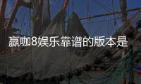 赢咖8娱乐靠谱的版本是哪一个？资深玩家实测推荐这版最稳