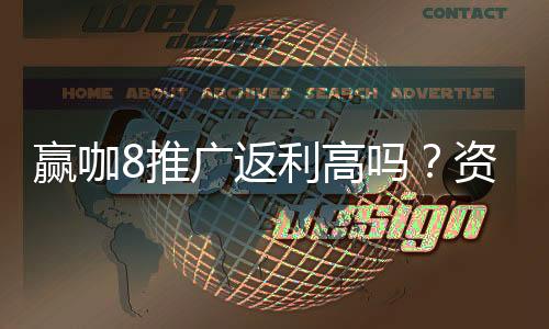 赢咖8推广返利高吗?资深玩家揭秘真实返利比例与技巧