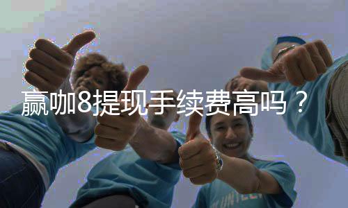 赢咖8提现手续费高吗?资深玩家揭秘真实费率与省钱技巧