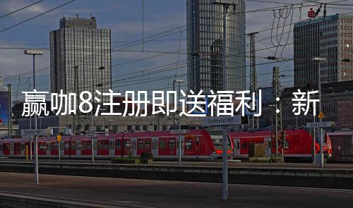 赢咖8注册即送福利：新会员专享三重豪礼首存加赠888彩金