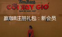 赢咖8注册礼包：新会员专享豪礼与高额返水福利