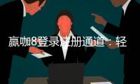 赢咖8登录注册通道：轻松开启您的顶级娱乐之旅