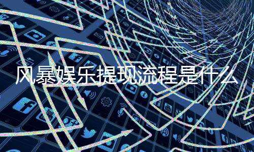 风暴娱乐提现流程是什么?手把手教你快速到账