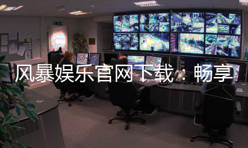 风暴娱乐官网下载:畅享顶级棋牌电游的快速通道