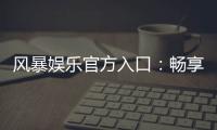 风暴娱乐官方入口：畅享顶级棋牌电游的尊贵体验