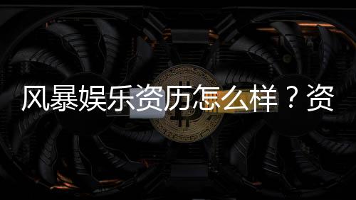 风暴娱乐资历怎么样?资深玩家带你揭秘平台真实背景与实力