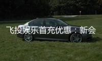 飞投娱乐首充优惠：新会员专享高额返利与独家礼包
