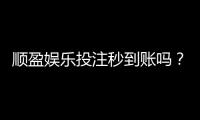 顺盈娱乐投注秒到账吗？实测到账速度与提款技巧分享
