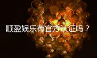 顺盈娱乐有官方认证吗？权威认证信息全解析