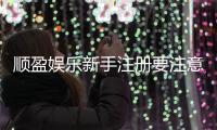 顺盈娱乐新手注册要注意什么？5大关键细节助你轻松入门