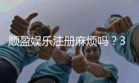 顺盈娱乐注册麻烦吗？3分钟快速开户教程分享