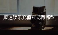顺达娱乐充值方式有哪些？详解各种充值渠道及操作步骤