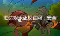 顺达娱乐正规官网：安全可靠的在线娱乐首选平台