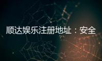 顺达娱乐注册地址：安全便捷的官方入口指南